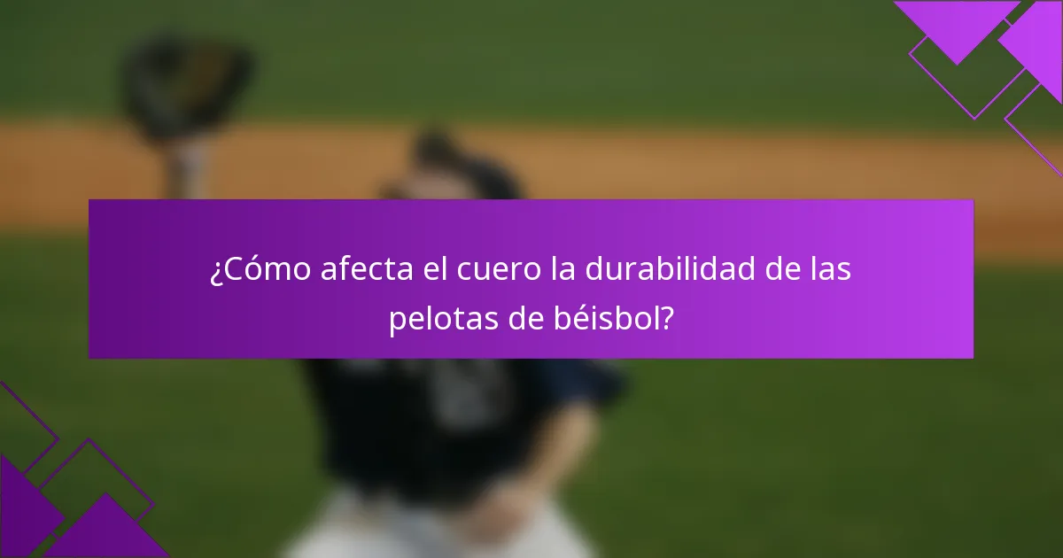 ¿Cómo afecta el cuero la durabilidad de las pelotas de béisbol?