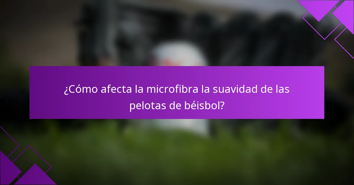 ¿Cómo afecta la microfibra la suavidad de las pelotas de béisbol?