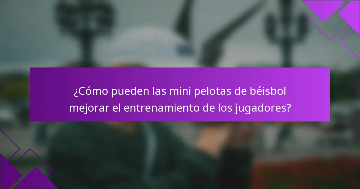 ¿Cómo pueden las mini pelotas de béisbol mejorar el entrenamiento de los jugadores?