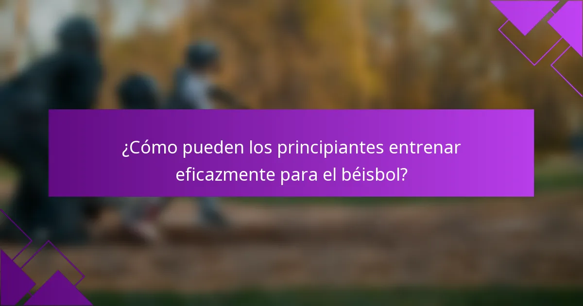 ¿Cómo pueden los principiantes entrenar eficazmente para el béisbol?