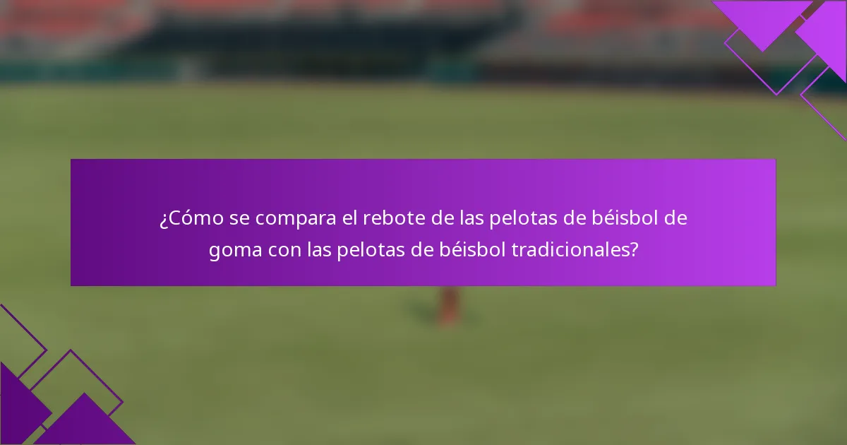 ¿Cómo se compara el rebote de las pelotas de béisbol de goma con las pelotas de béisbol tradicionales?