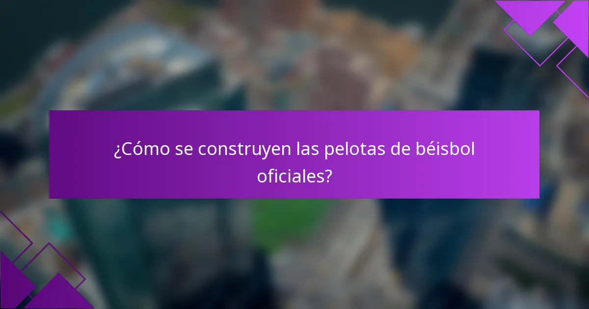 ¿Cómo se construyen las pelotas de béisbol oficiales?