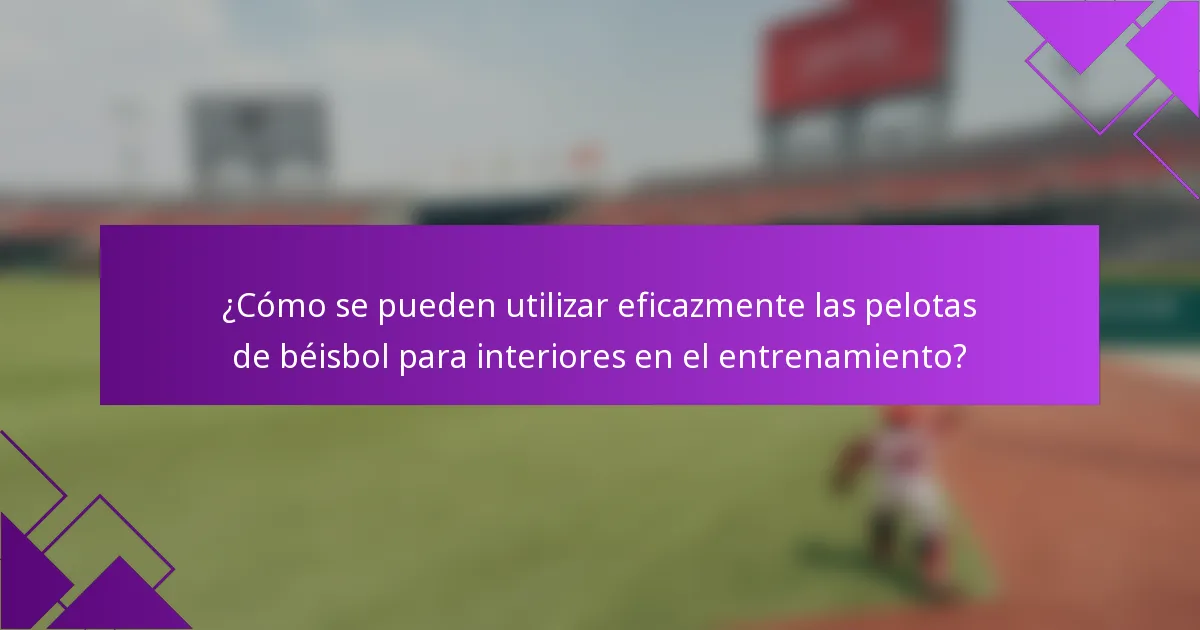 ¿Cómo se pueden utilizar eficazmente las pelotas de béisbol para interiores en el entrenamiento?