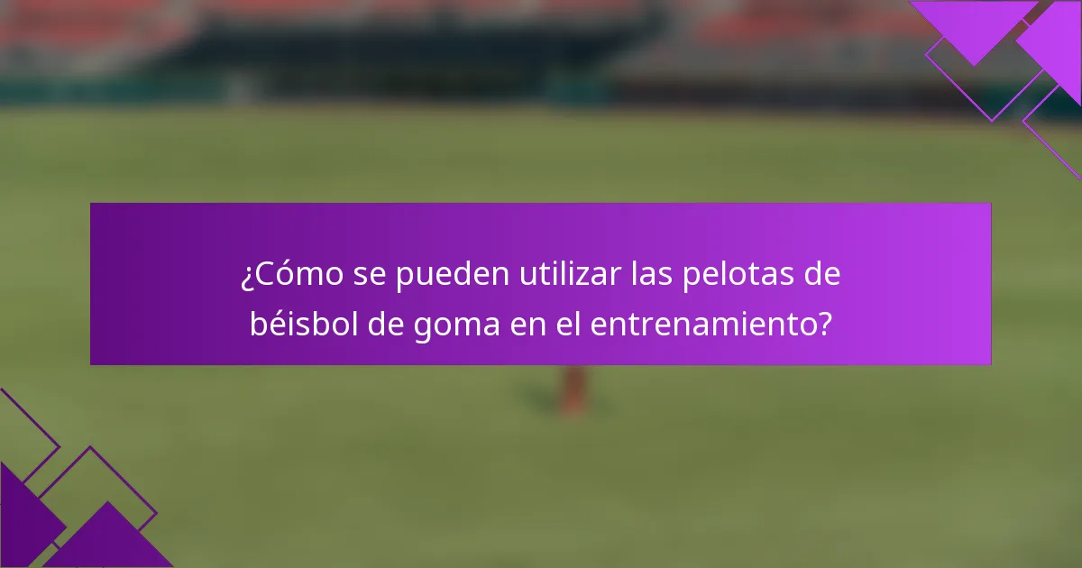 ¿Cómo se pueden utilizar las pelotas de béisbol de goma en el entrenamiento?