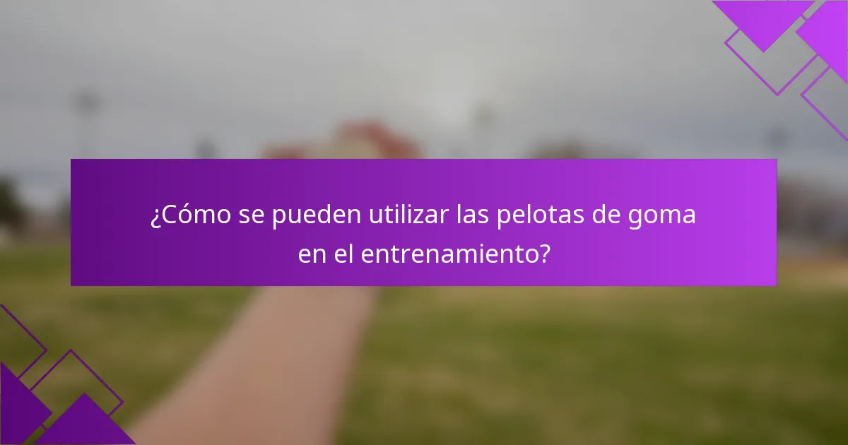¿Cómo se pueden utilizar las pelotas de goma en el entrenamiento?