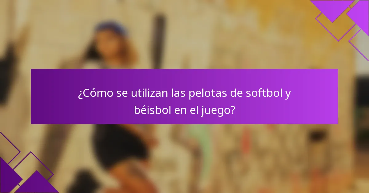 ¿Cómo se utilizan las pelotas de softbol y béisbol en el juego?