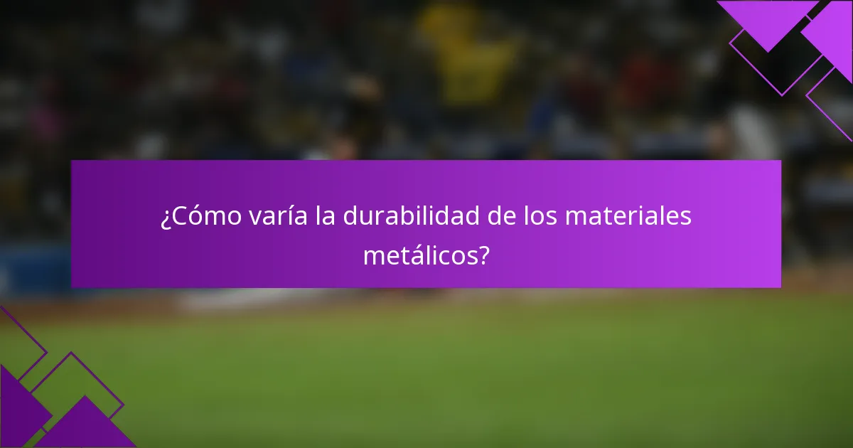¿Cómo varía la durabilidad de los materiales metálicos?