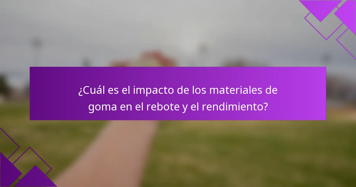 ¿Cuál es el impacto de los materiales de goma en el rebote y el rendimiento?