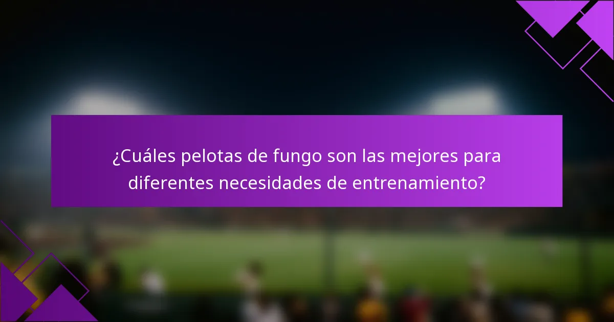 ¿Cuáles pelotas de fungo son las mejores para diferentes necesidades de entrenamiento?