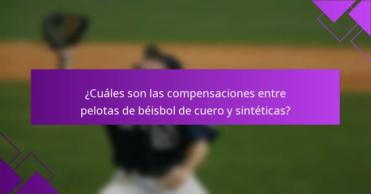 ¿Cuáles son las compensaciones entre pelotas de béisbol de cuero y sintéticas?