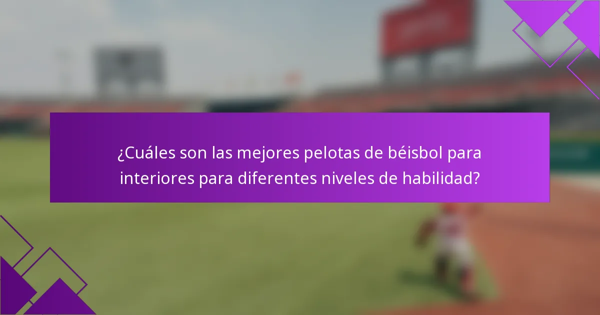 ¿Cuáles son las mejores pelotas de béisbol para interiores para diferentes niveles de habilidad?
