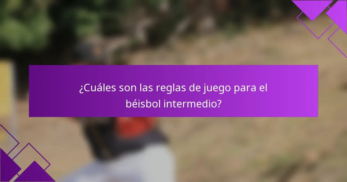 ¿Cuáles son las reglas de juego para el béisbol intermedio?
