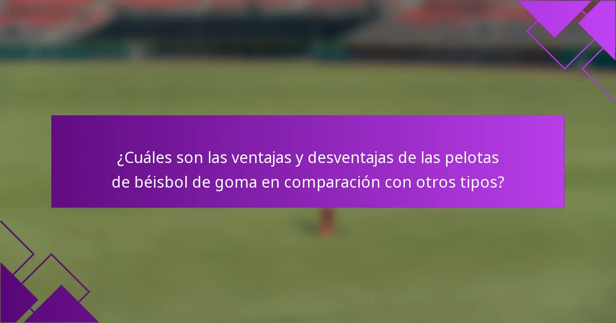 ¿Cuáles son las ventajas y desventajas de las pelotas de béisbol de goma en comparación con otros tipos?