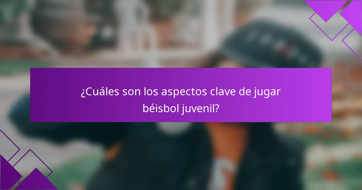 ¿Cuáles son los aspectos clave de jugar béisbol juvenil?