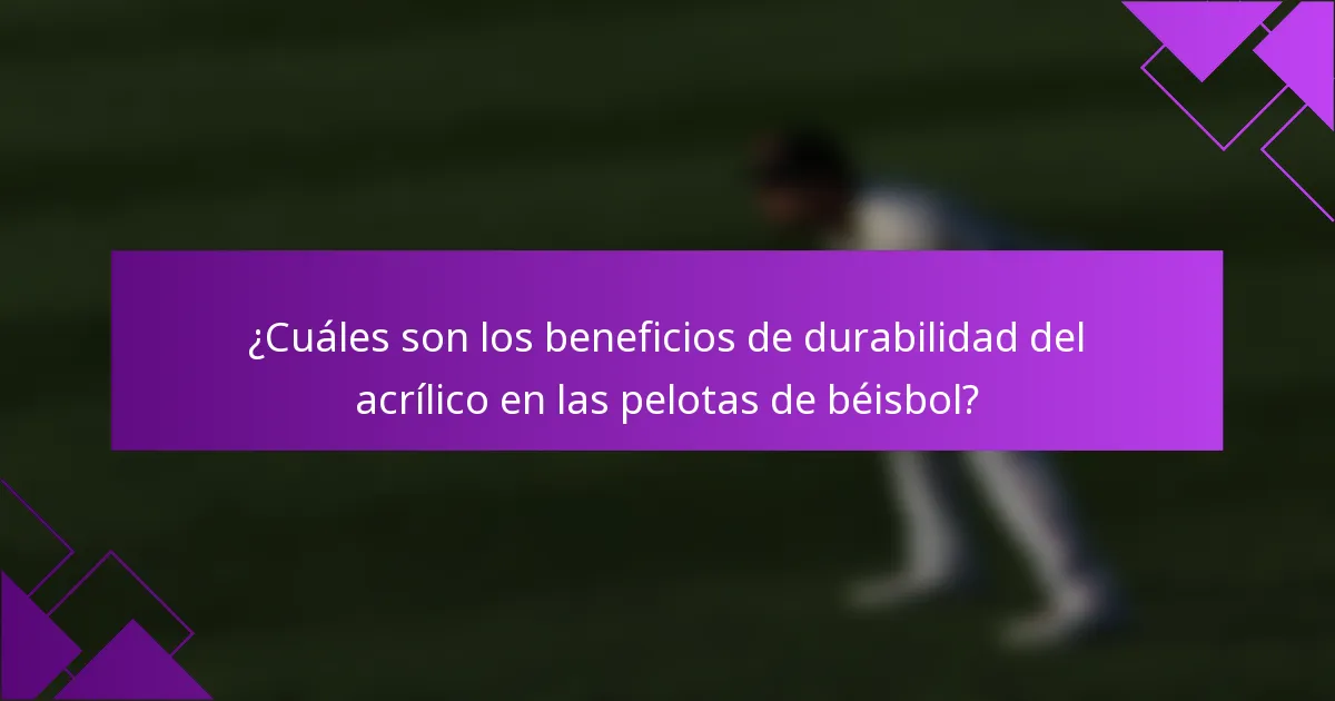 ¿Cuáles son los beneficios de durabilidad del acrílico en las pelotas de béisbol?