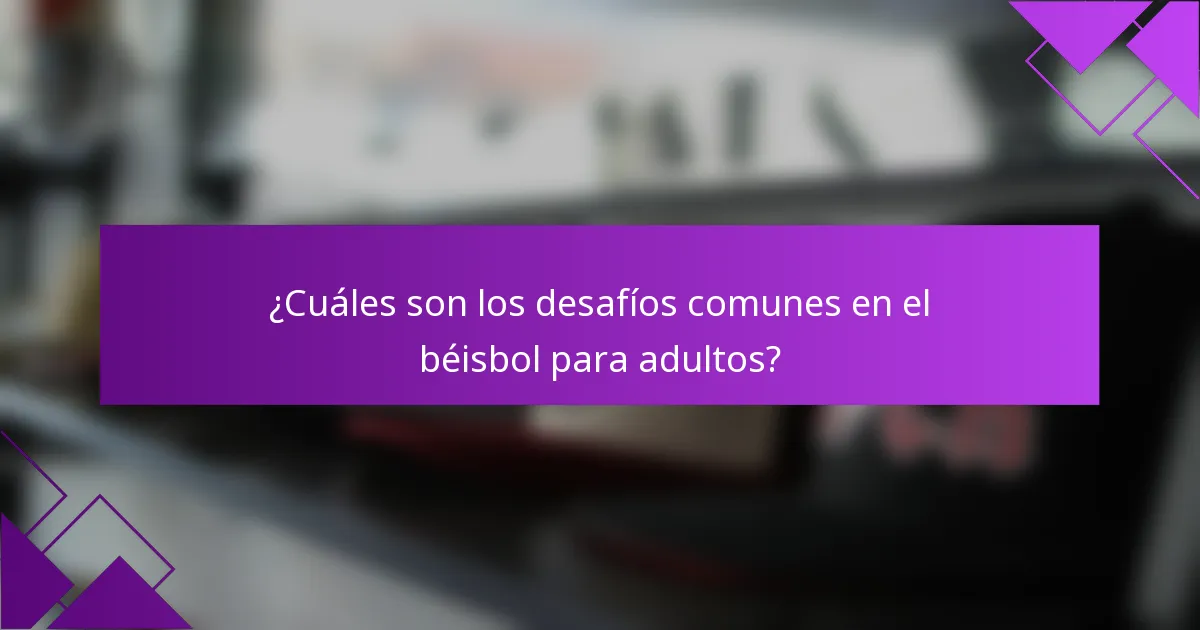 ¿Cuáles son los desafíos comunes en el béisbol para adultos?