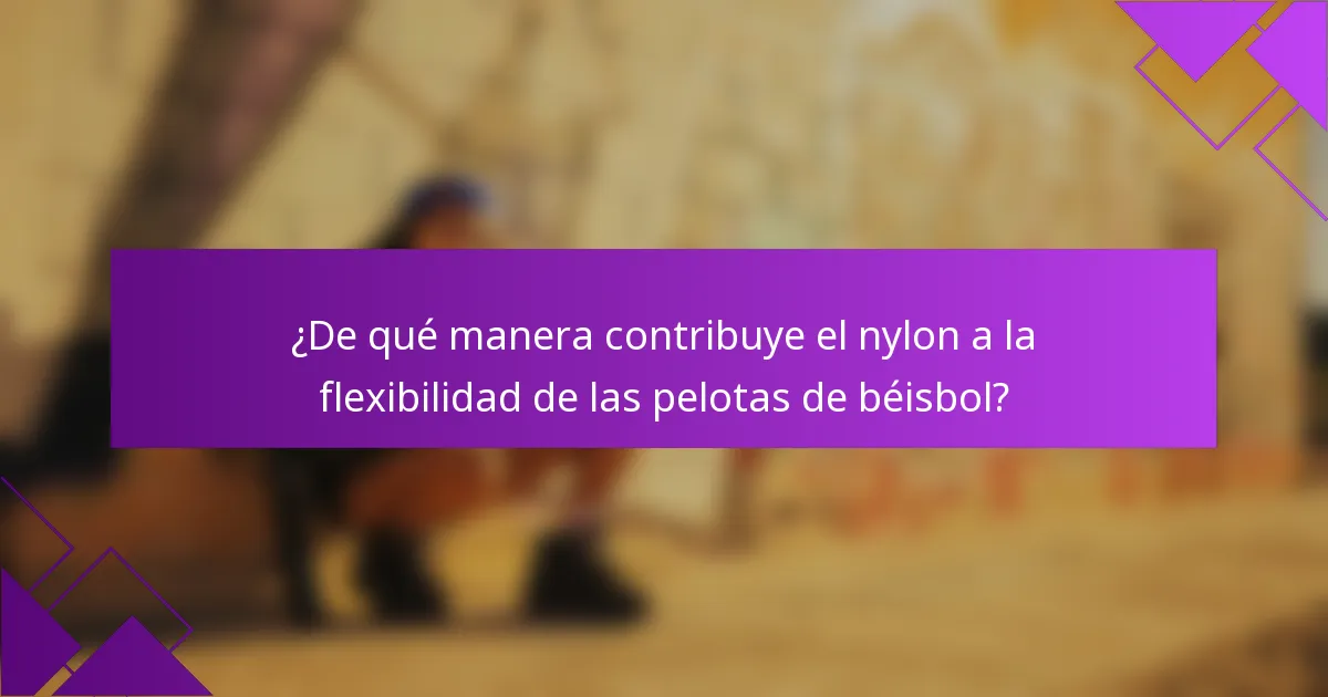 ¿De qué manera contribuye el nylon a la flexibilidad de las pelotas de béisbol?