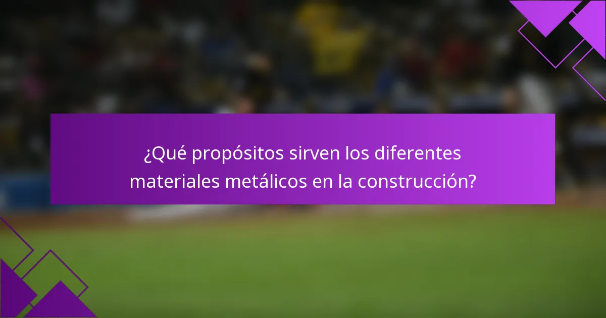 ¿Qué propósitos sirven los diferentes materiales metálicos en la construcción?
