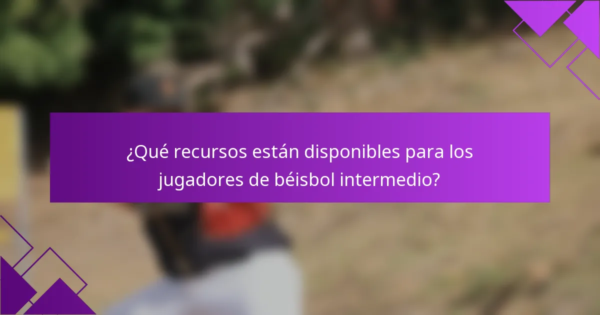 ¿Qué recursos están disponibles para los jugadores de béisbol intermedio?