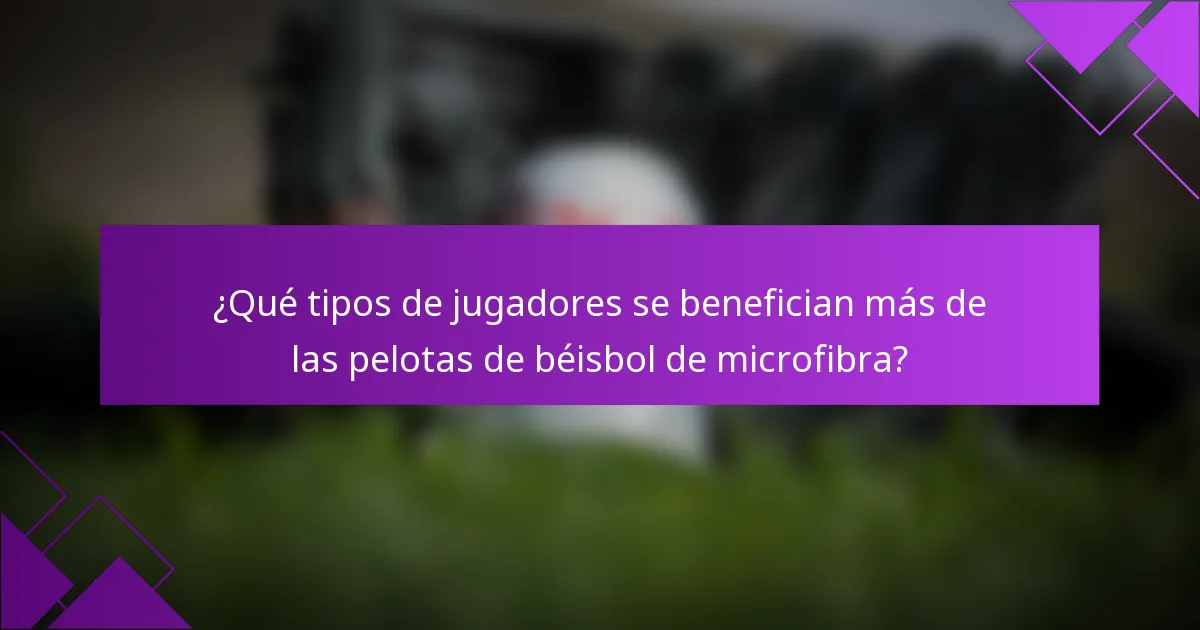 ¿Qué tipos de jugadores se benefician más de las pelotas de béisbol de microfibra?